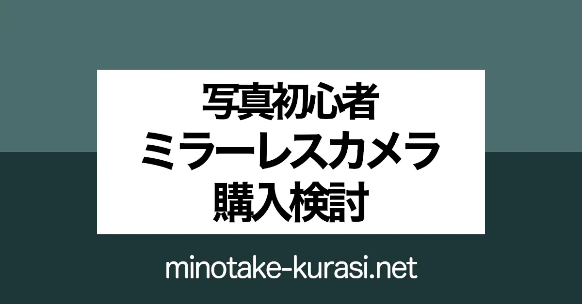 写真初心者 ミラーレスカメラ 購入検討