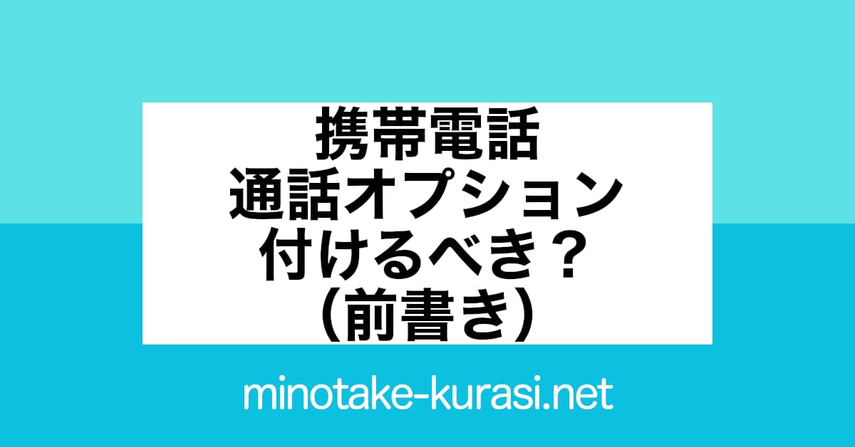 携帯電話 通話料オプション 付けるべき？（前書き）