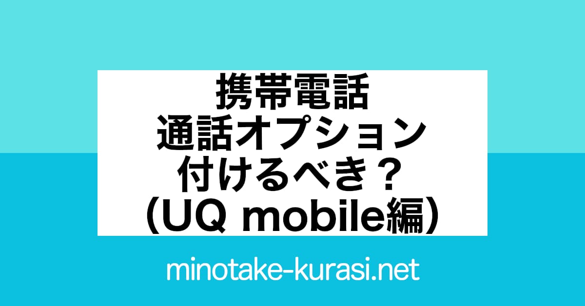 携帯電話 通話料オプション 付けるべき？（UQ mobile編）