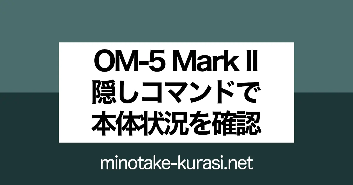 OM-5D Mark II 隠しコマンドで本体状況を確認