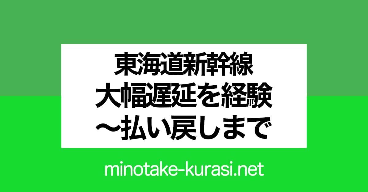 東海道新幹線大幅遅延を経験〜払い戻しまで